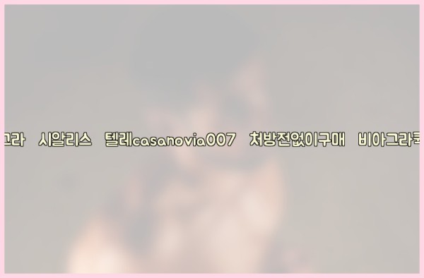비아그라◀시알리스▷텔레casanovia007▷처방전없이구매◀비아그라퀵배송25_10_11_10_08_19.jpg